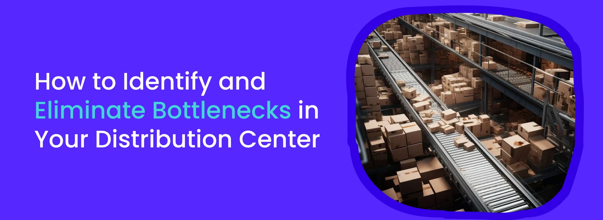 How to Identify and Eliminate Bottlenecks in Your Distribution Center